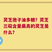 灵芝孢子油多糖？灵芝三萜含量最高的灵芝是什么？