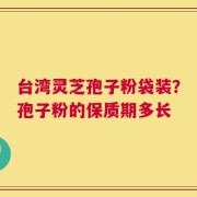 台湾灵芝孢子粉袋装？孢子粉的保质期多长