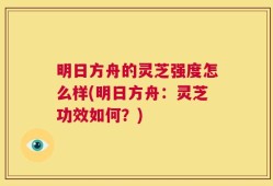 明日方舟的灵芝强度怎么样(明日方舟：灵芝功效如何？)