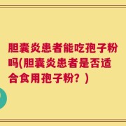胆囊炎患者能吃孢子粉吗(胆囊炎患者是否适合食用孢子粉？)