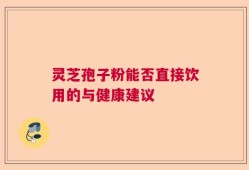 灵芝孢子粉能否直接饮用的与健康建议