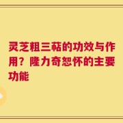 灵芝粗三萜的功效与作用？隆力奇恕怀的主要功能