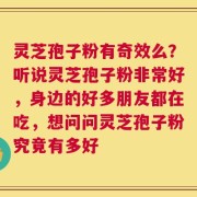 灵芝孢子粉有奇效么？听说灵芝孢子粉非常好，身边的好多朋友都在吃，想问问灵芝孢子粉究竟有多好