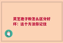 灵芝孢子粉怎么区分好坏：这个方法你记住
