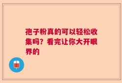 孢子粉真的可以轻松收集吗？看完让你大开眼界的