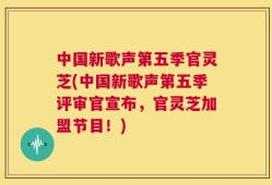 中国新歌声第五季官灵芝(中国新歌声第五季评审官宣布，官灵芝加盟节目！)