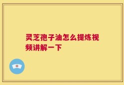 灵芝孢子油怎么提炼视频讲解一下
