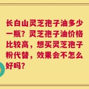 长白山灵芝孢子油多少一瓶？灵芝孢子油价格比较高，想买灵芝孢子粉代替，效果会不怎么好吗？