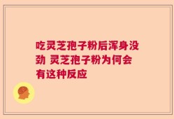 吃灵芝孢子粉后浑身没劲 灵芝孢子粉为何会有这种反应