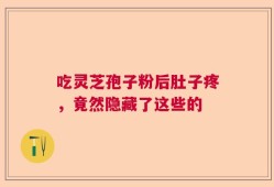 吃灵芝孢子粉后肚子疼，竟然隐藏了这些的