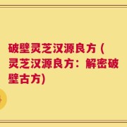 破壁灵芝汉源良方 (灵芝汉源良方：解密破壁古方)