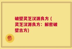 破壁灵芝汉源良方 (灵芝汉源良方：解密破壁古方)