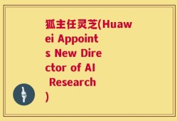 狐主任灵芝(Huawei Appoints New Director of AI Research )