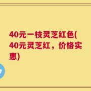 40元一枝灵芝红色(40元灵芝红，价格实惠)