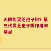无限能灵芝孢子粉？第三代灵芝孢子粉作用与禁忌