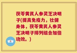 茯苓黄芪人参灵芝决明子(提高免疫力，壮健身体，茯苓黄芪人参灵芝决明子排列组合加倍功效。)