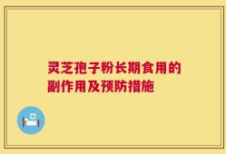 灵芝孢子粉长期食用的副作用及预防措施