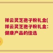 祥云灵芝孢子粉礼盒(祥云灵芝孢子粉礼盒：健康产品的佳选