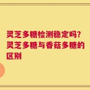 灵芝多糖检测稳定吗？灵芝多糖与香菇多糖的区别