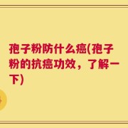 孢子粉防什么癌(孢子粉的抗癌功效，了解一下)