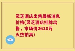 灵芝酒店出售最新消息价格(灵芝酒店挂牌出售，市场价2610万火热拍卖)