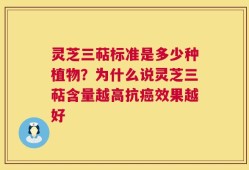灵芝三萜标准是多少种植物？为什么说灵芝三萜含量越高抗癌效果越好