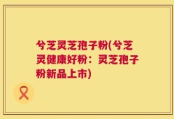 兮芝灵芝孢子粉(兮芝灵健康好粉：灵芝孢子粉新品上市)