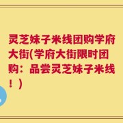 灵芝妹子米线团购学府大街(学府大街限时团购：品尝灵芝妹子米线！)