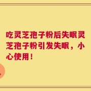 吃灵芝孢子粉后失眠灵芝孢子粉引发失眠，小心使用！