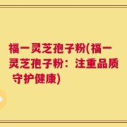 福一灵芝孢子粉(福一灵芝孢子粉：注重品质 守护健康)
