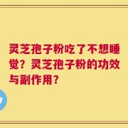 灵芝孢子粉吃了不想睡觉？灵芝孢子粉的功效与副作用？