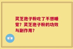 灵芝孢子粉吃了不想睡觉？灵芝孢子粉的功效与副作用？
