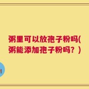 粥里可以放孢子粉吗(粥能添加孢子粉吗？)