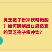 灵芝孢子粉冲饮略微酸？如何调制出口感适宜的灵芝孢子粉冲饮？