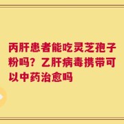 丙肝患者能吃灵芝孢子粉吗？乙肝病毒携带可以中药治愈吗