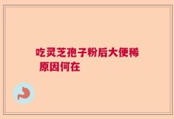 吃灵芝孢子粉后大便稀 原因何在