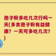孢子粉多吃几次行吗一天(多食孢子粉有益健康？一天可多吃几次？)