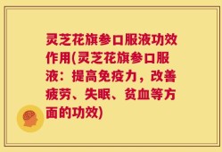灵芝花旗参口服液功效作用(灵芝花旗参口服液：提高免疫力，改善疲劳、失眠、贫血等方面的功效)