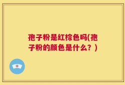 孢子粉是红棕色吗(孢子粉的颜色是什么？)