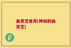 血灵芝诡异(神秘的血灵芝)