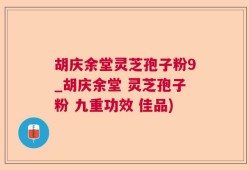 胡庆余堂灵芝孢子粉9_胡庆余堂 灵芝孢子粉 九重功效 佳品)