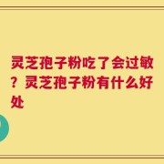 灵芝孢子粉吃了会过敏？灵芝孢子粉有什么好处
