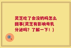 灵芝吃了会没奶吗怎么回事(灵芝有影响母乳分泌吗？了解一下！)