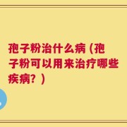 孢子粉治什么病 (孢子粉可以用来治疗哪些疾病？)
