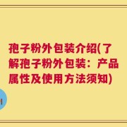 孢子粉外包装介绍(了解孢子粉外包装：产品属性及使用方法须知)