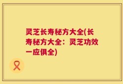 灵芝长寿秘方大全(长寿秘方大全：灵芝功效一应俱全)