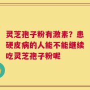 灵芝孢子粉有激素？患硬皮病的人能不能继续吃灵芝孢子粉呢