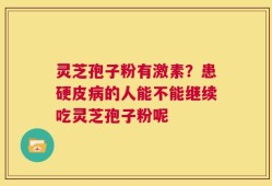 灵芝孢子粉有激素？患硬皮病的人能不能继续吃灵芝孢子粉呢