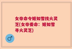 女帝命令姬如雪找火灵芝(女帝委命：姬如雪寻火灵芝)