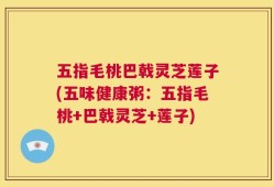 五指毛桃巴戟灵芝莲子(五味健康粥：五指毛桃+巴戟灵芝+莲子)